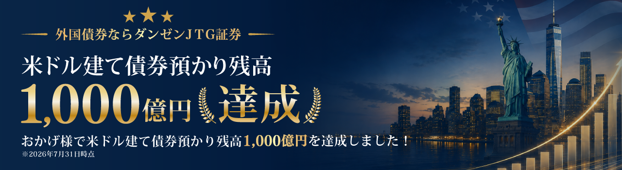 外国債券ならダンゼンJTG証券 おかげ様で米ドル建て債券 預かり残高1,000億円を達成しました!