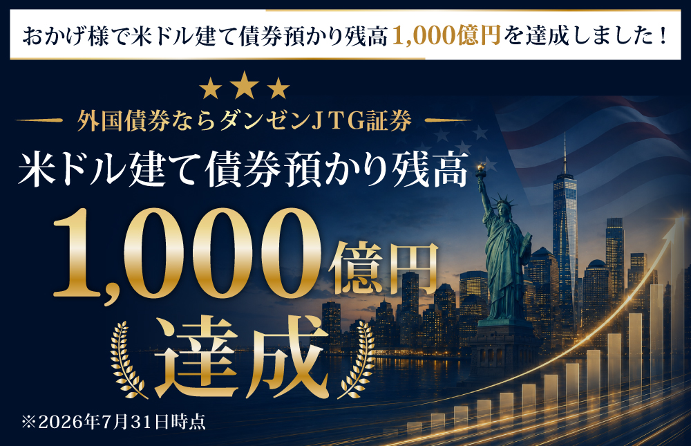 外国債券ならダンゼンJTG証券 おかげ様で米ドル建て債券 預かり残高1,000億円を達成しました!