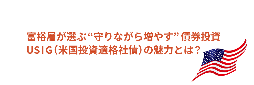 富裕層が選ぶ“守りながら増やす”債券投資 USIG(米国投資適格社債)の魅力とは?