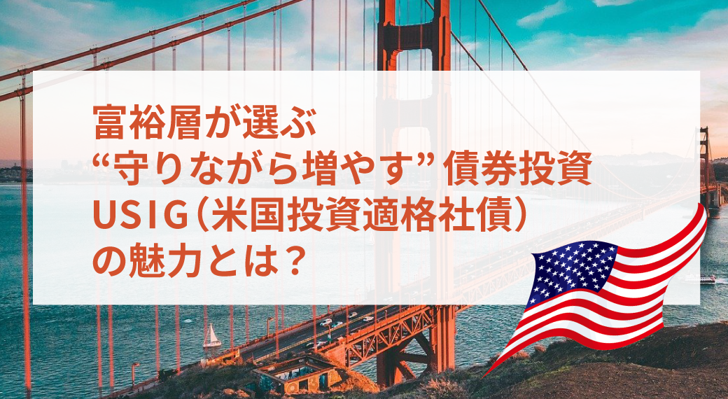 富裕層が選ぶ“守りながら増やす”債券投資 USIG(米国投資適格社債)の魅力とは?