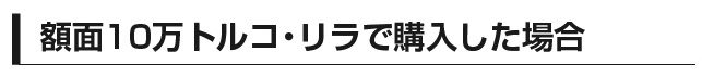 額面10万トルコ・リラで購入した場合